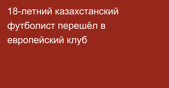 18-летний казахстанский футболист перешёл в европейский клуб