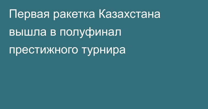 Первая ракетка Казахстана вышла в полуфинал престижного турнира