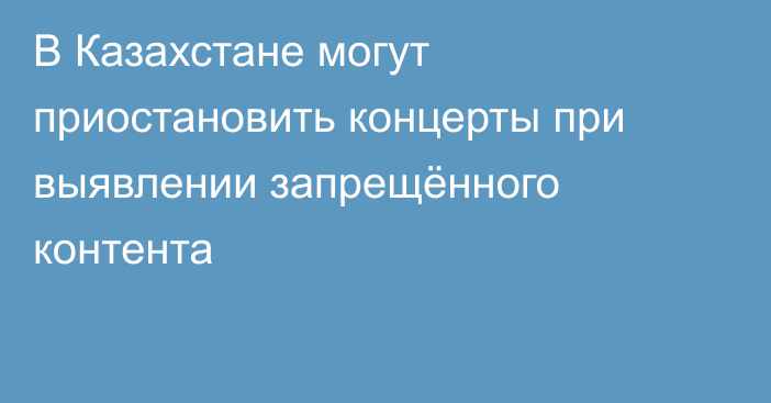 В Казахстане могут приостановить концерты при выявлении запрещённого контента