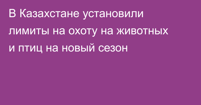 В Казахстане установили лимиты на охоту на животных и птиц на новый сезон