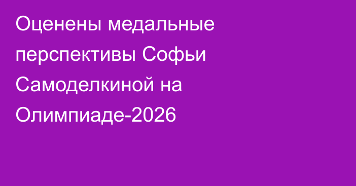 Оценены медальные перспективы Софьи Самоделкиной на Олимпиаде-2026