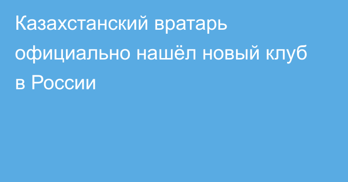 Казахстанский вратарь официально нашёл новый клуб в России
