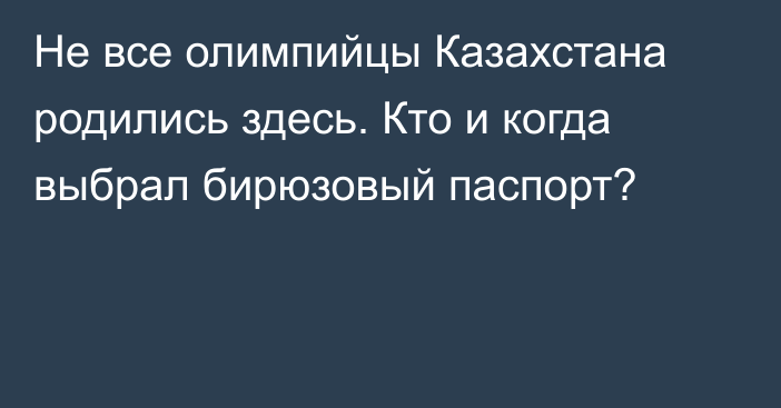 Не все олимпийцы Казахстана родились здесь. Кто и когда выбрал бирюзовый паспорт?