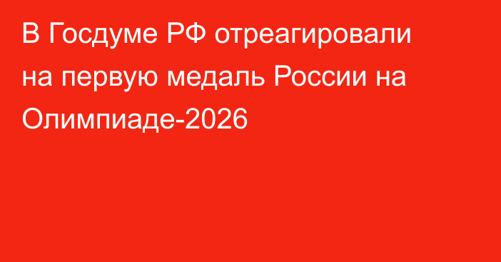 В Госдуме РФ отреагировали на первую медаль России на Олимпиаде-2026