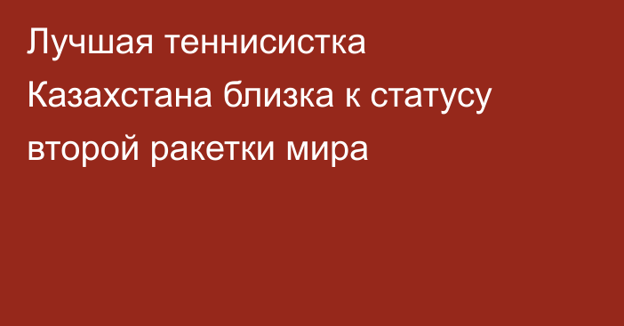 Лучшая теннисистка Казахстана близка к статусу второй ракетки мира