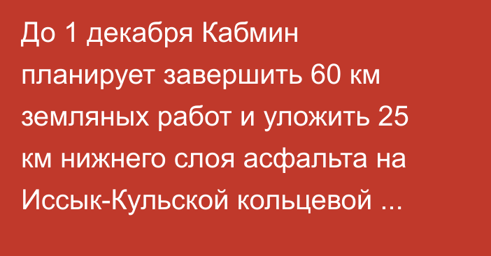 До 1 декабря Кабмин планирует завершить 60 км земляных работ и уложить 25 км нижнего слоя асфальта на Иссык-Кульской кольцевой автодороге