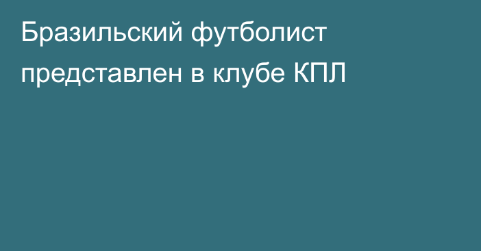 Бразильский футболист представлен в клубе КПЛ