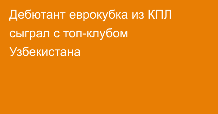 Дебютант еврокубка из КПЛ сыграл с топ-клубом Узбекистана