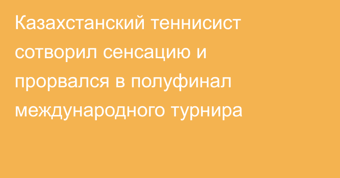 Казахстанский теннисист сотворил сенсацию и прорвался в полуфинал международного турнира