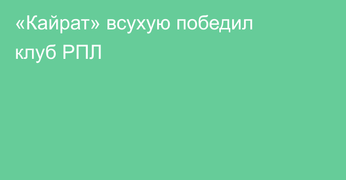 «Кайрат» всухую победил клуб РПЛ