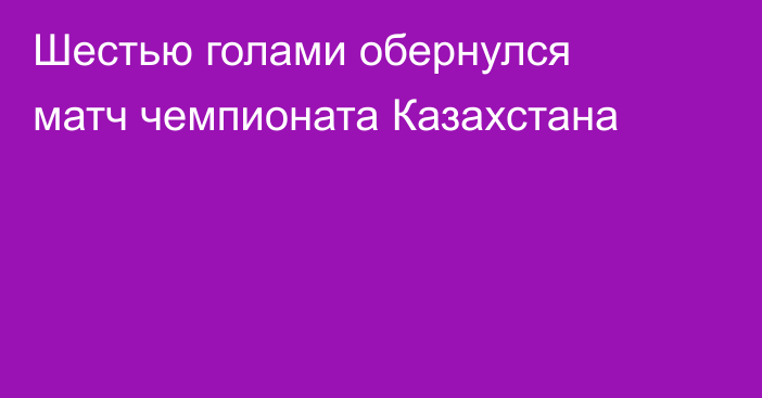 Шестью голами обернулся матч чемпионата Казахстана
