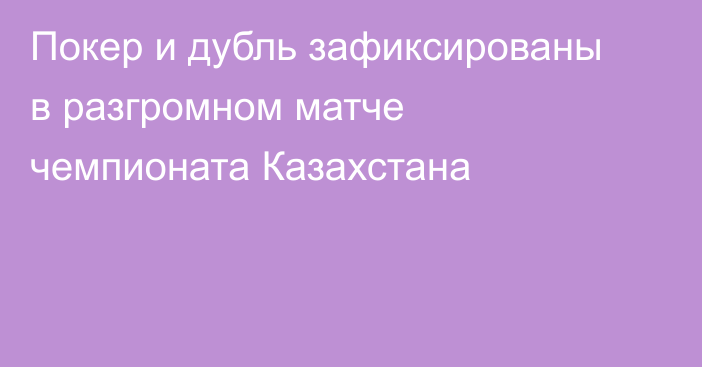 Покер и дубль зафиксированы в разгромном матче чемпионата Казахстана