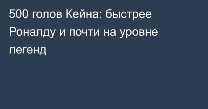 500 голов Кейна: быстрее Роналду и почти на уровне легенд