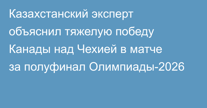 Казахстанский эксперт объяснил тяжелую победу Канады над Чехией в матче за полуфинал Олимпиады-2026