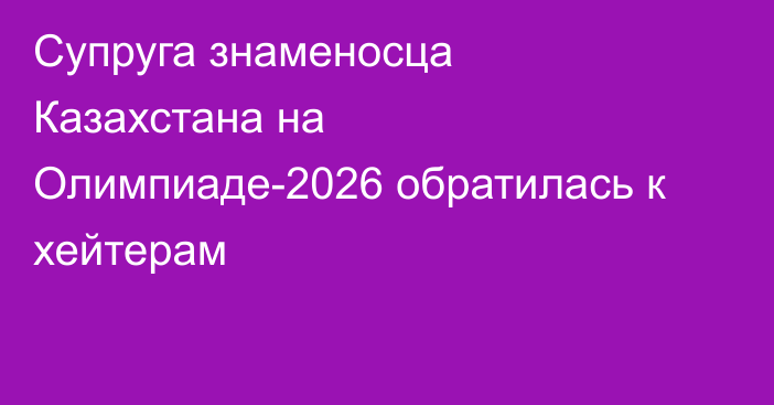 Супруга знаменосца Казахстана на Олимпиаде-2026 обратилась к хейтерам