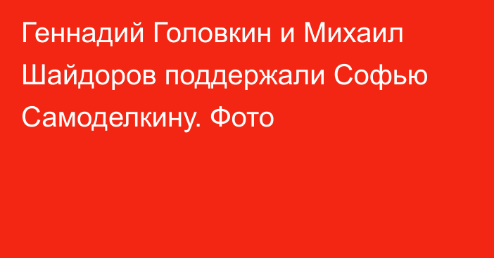 Геннадий Головкин и Михаил Шайдоров поддержали Софью Самоделкину. Фото