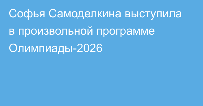 Софья Самоделкина выступила в произвольной программе Олимпиады-2026