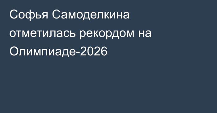 Софья Самоделкина отметилась рекордом на Олимпиаде-2026