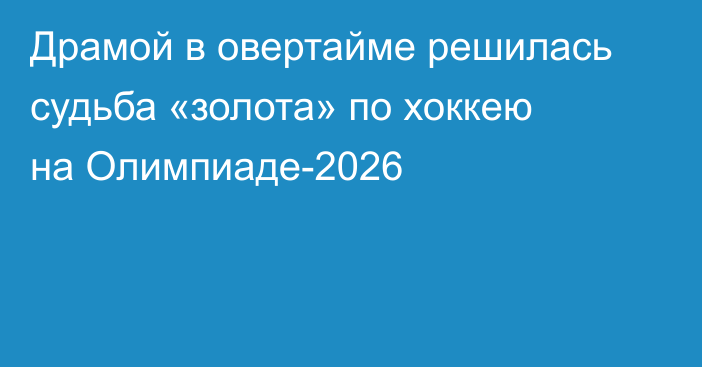 Драмой в овертайме решилась судьба «золота» по хоккею на Олимпиаде-2026