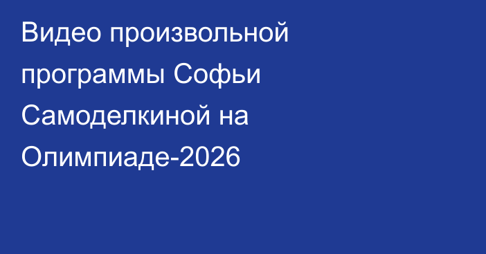 Видео произвольной программы Софьи Самоделкиной на Олимпиаде-2026