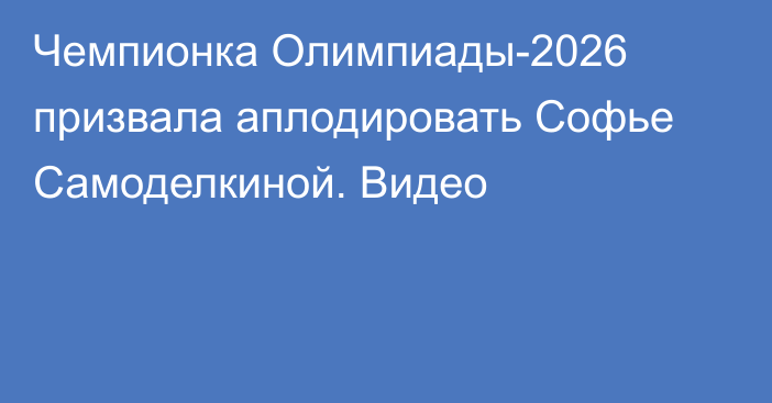 Чемпионка Олимпиады-2026 призвала аплодировать Софье Самоделкиной. Видео