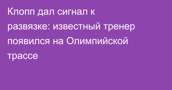 Клопп дал сигнал к развязке: известный тренер появился на Олимпийской трассе