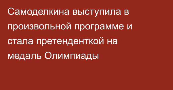 Самоделкина выступила в произвольной программе и стала претенденткой на медаль Олимпиады