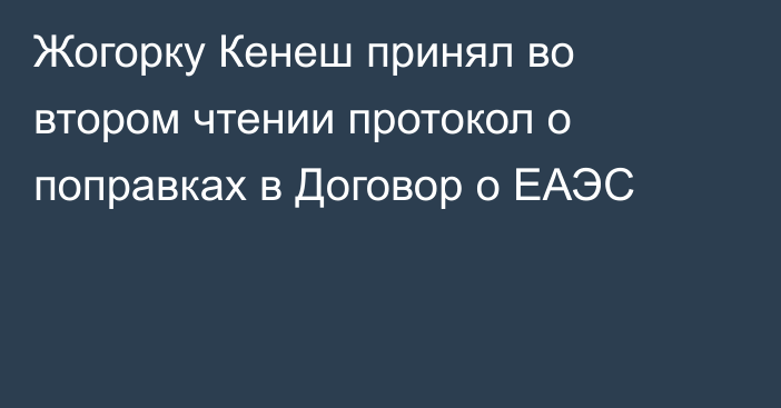 Жогорку Кенеш принял во втором чтении протокол о поправках в Договор о ЕАЭС