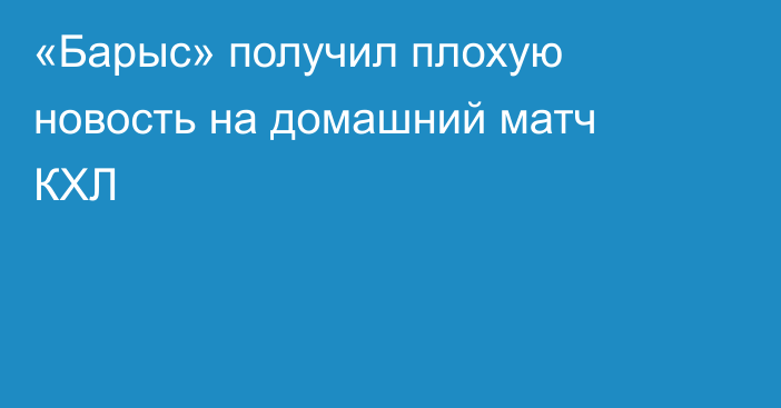 «Барыс» получил плохую новость на домашний матч КХЛ