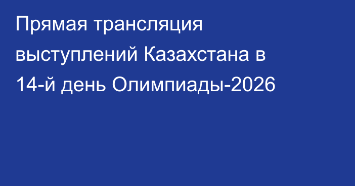 Прямая трансляция выступлений Казахстана в 14-й день Олимпиады-2026