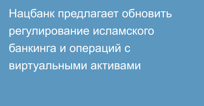 Нацбанк предлагает обновить регулирование исламского банкинга и операций с виртуальными активами