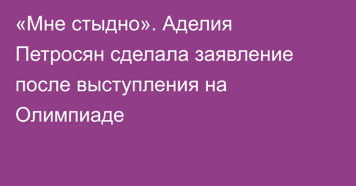 «Мне стыдно». Аделия Петросян сделала заявление после выступления на Олимпиаде