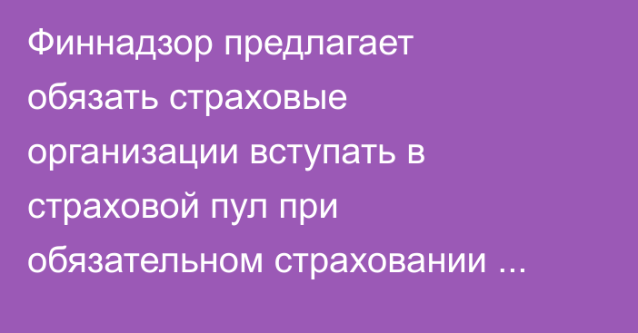 Финнадзор предлагает обязать страховые организации вступать в страховой пул при обязательном страховании жилья