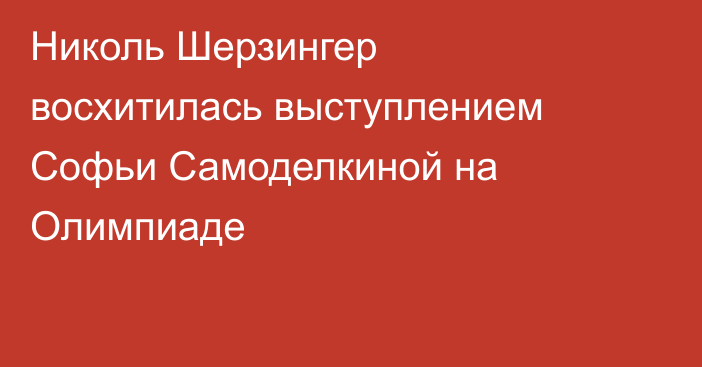 Николь Шерзингер восхитилась выступлением Софьи Самоделкиной на Олимпиаде