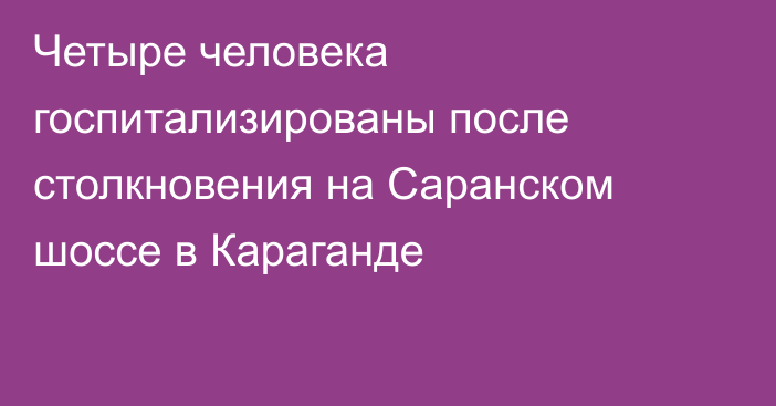 Четыре человека госпитализированы после столкновения на Саранском шоссе в Караганде