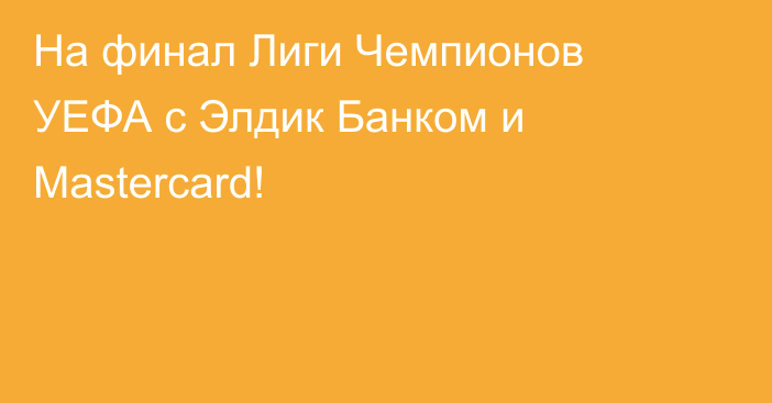 На финал Лиги Чемпионов УЕФА с Элдик Банком и Mastercard!