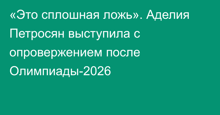 «Это сплошная ложь». Аделия Петросян выступила с опровержением после Олимпиады-2026