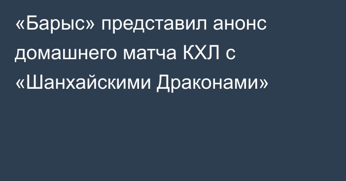 «Барыс» представил анонс домашнего матча КХЛ с «Шанхайскими Драконами»