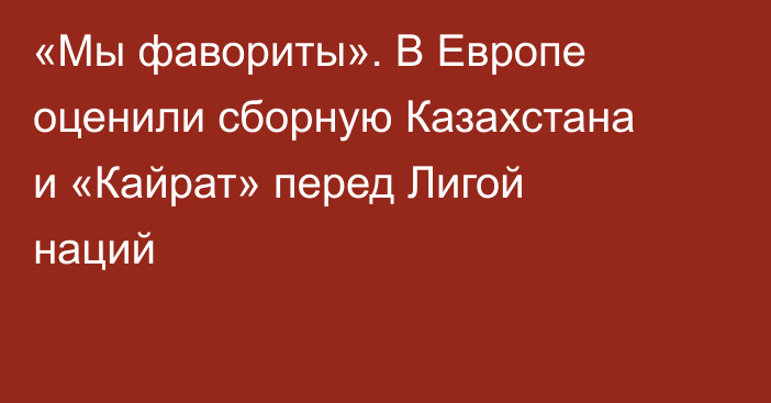 «Мы фавориты». В Европе оценили сборную Казахстана и «Кайрат» перед Лигой наций