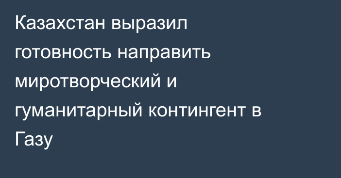 Казахстан выразил готовность направить миротворческий и гуманитарный контингент в Газу