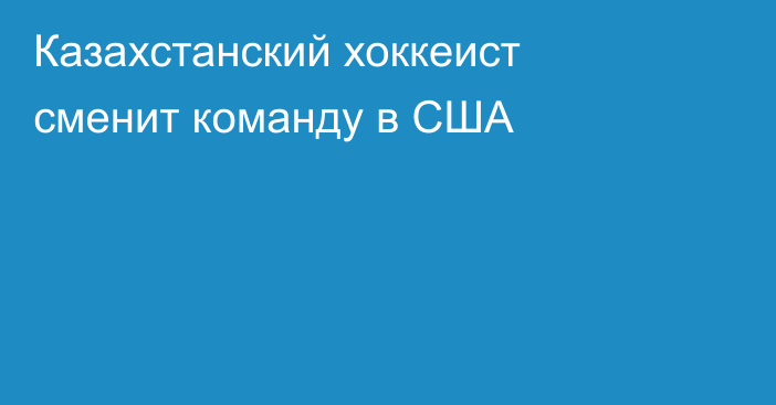 Казахстанский хоккеист сменит команду в США
