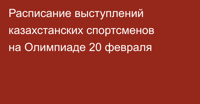 Расписание выступлений казахстанских спортсменов на Олимпиаде 20 февраля