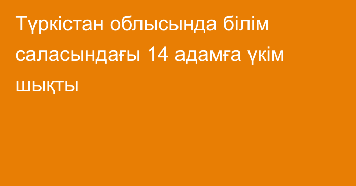 Түркістан облысында білім саласындағы 14 адамға үкім шықты