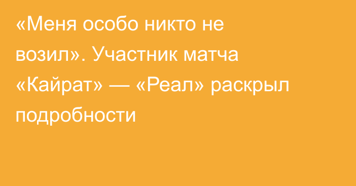 «Меня особо никто не возил». Участник матча «Кайрат» — «Реал» раскрыл подробности