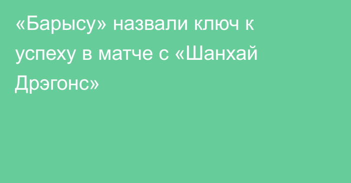 «Барысу» назвали ключ к успеху в матче с «Шанхай Дрэгонс»