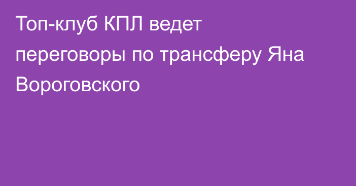 Топ-клуб КПЛ ведет переговоры по трансферу Яна Вороговского