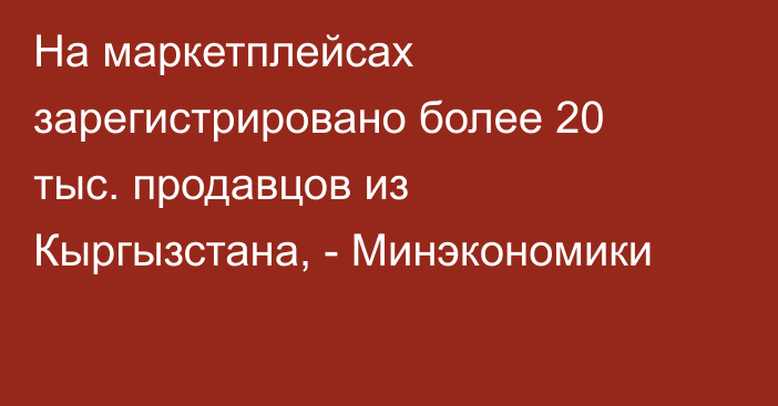 На маркетплейсах зарегистрировано более 20 тыс. продавцов из Кыргызстана, - Минэкономики