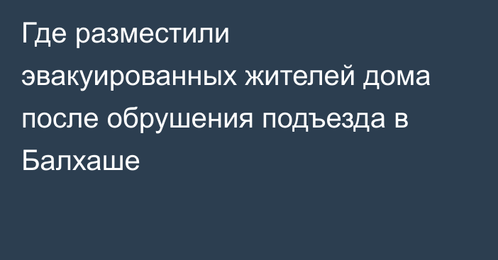Где разместили эвакуированных жителей дома после обрушения подъезда в Балхаше