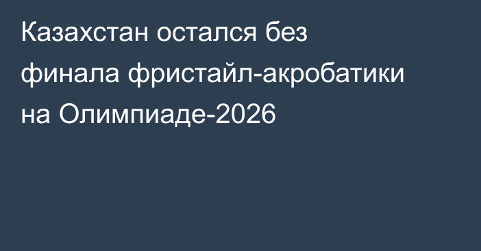 Казахстан остался без финала фристайл-акробатики на Олимпиаде-2026