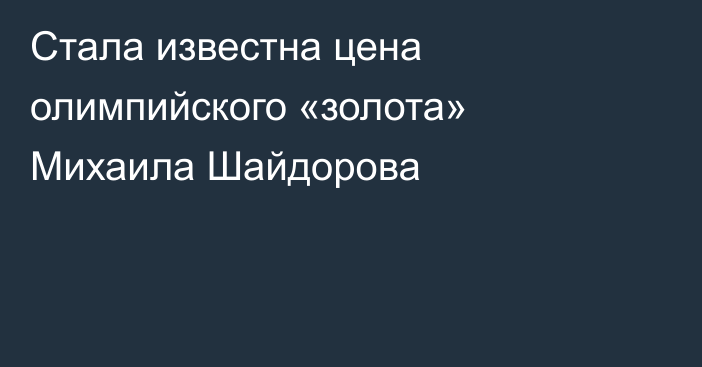 Стала известна цена олимпийского «золота» Михаила Шайдорова